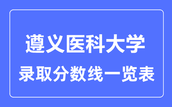 2023年高考多少分能上遵義醫(yī)科大學(xué)？附各省錄取分?jǐn)?shù)線