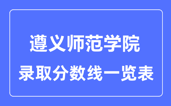 2023年高考多少分能上遵義師范學(xué)院？附各省錄取分?jǐn)?shù)線(xiàn)