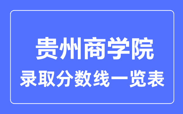 2023年高考多少分能上貴州商學(xué)院？附各省錄取分?jǐn)?shù)線