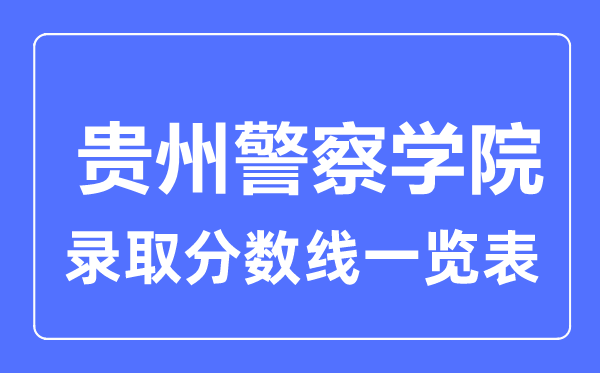 2023年高考多少分能上貴州警察學(xué)院？附各省錄取分?jǐn)?shù)線