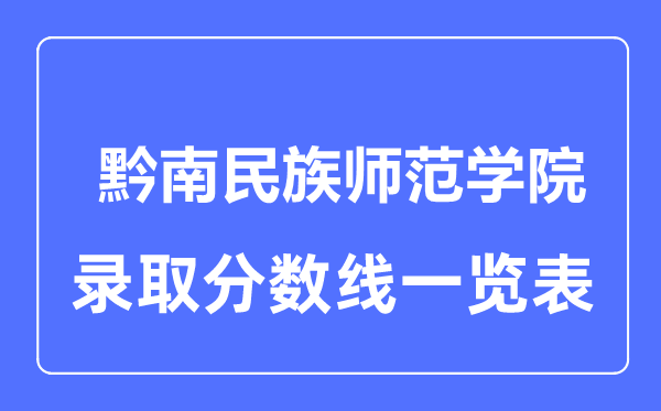 2023年高考多少分能上黔南民族師范學(xué)院？附各省錄取分?jǐn)?shù)線