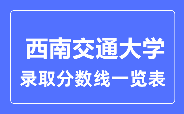 2023年高考多少分能上西南交通大學？附各省錄取分數(shù)線