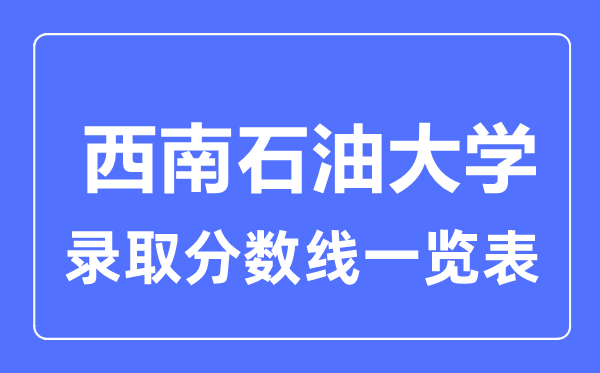 2023年高考多少分能上西南石油大學(xué)？附各省錄取分?jǐn)?shù)線