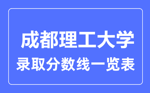 2023年高考多少分能上成都理工大學(xué)？附各省錄取分?jǐn)?shù)線(xiàn)