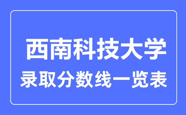 2023年高考多少分能上西南科技大學？附各省錄取分數(shù)線