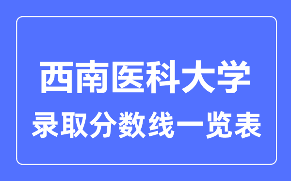 2023年高考多少分能上西南醫(yī)科大學(xué)？附各省錄取分?jǐn)?shù)線(xiàn)