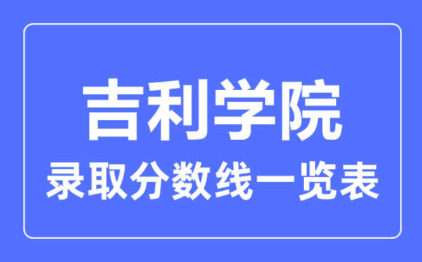 2023年高考多少分能上吉利學(xué)院？附各省錄取分?jǐn)?shù)線