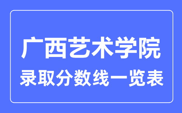 2023年高考多少分能上廣西藝術(shù)學院？附各省錄取分數(shù)線