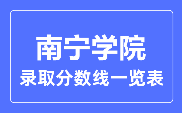 2023年高考多少分能上南寧學(xué)院？附各省錄取分?jǐn)?shù)線