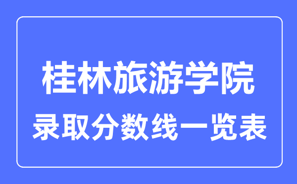 2023年高考多少分能上桂林旅游學院？附各省錄取分數(shù)線
