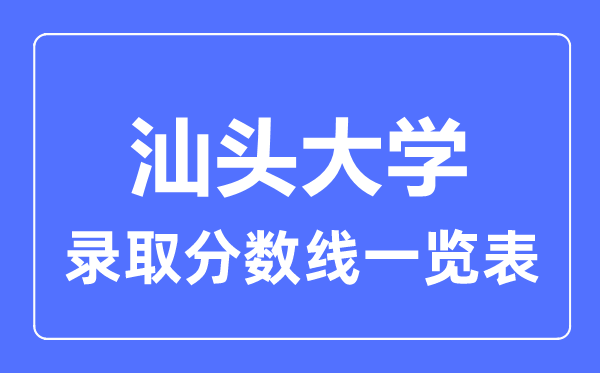 2023年高考多少分能上汕頭大學(xué)？附各省錄取分?jǐn)?shù)線