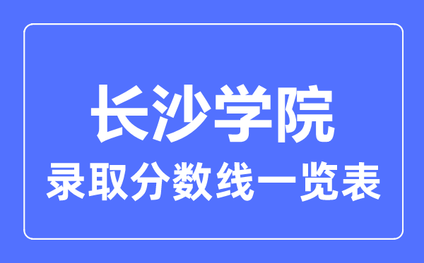2023年高考多少分能上長沙學(xué)院？附各省錄取分?jǐn)?shù)線