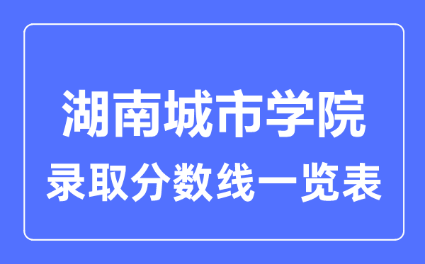 2023年高考多少分能上湖南城市學(xué)院？附各省錄取分?jǐn)?shù)線