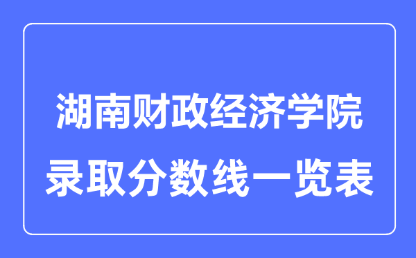 2023年高考多少分能上湖南財(cái)政經(jīng)濟(jì)學(xué)院？附各省錄取分?jǐn)?shù)線