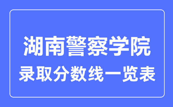 2023年高考多少分能上湖南警察學(xué)院？附各省錄取分?jǐn)?shù)線