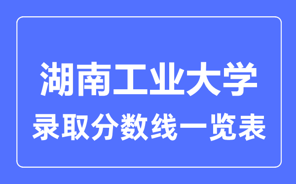 2023年高考多少分能上湖南工業(yè)大學(xué)？附各省錄取分?jǐn)?shù)線