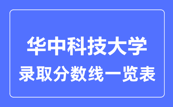 2023年高考多少分能上華中科技大學(xué)？附各省錄取分?jǐn)?shù)線(xiàn)