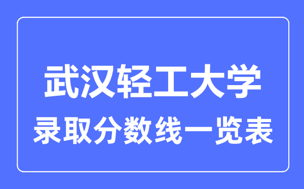 2023年高考多少分能上武漢輕工大學(xué)？附各省錄取分?jǐn)?shù)線