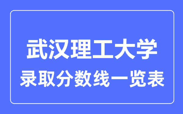 2023年高考多少分能上武漢理工大學(xué)？附各省錄取分?jǐn)?shù)線