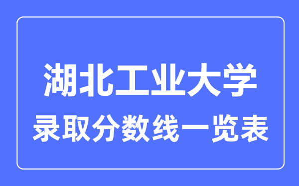 2023年高考多少分能上湖北工業(yè)大學(xué)？附各省錄取分?jǐn)?shù)線