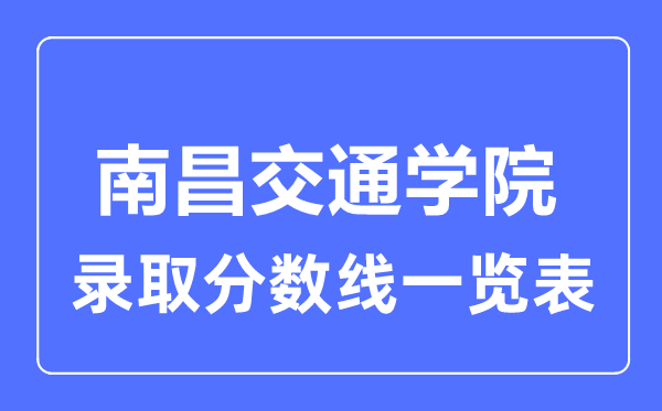2023年高考多少分能上南昌交通學(xué)院？附各省錄取分?jǐn)?shù)線