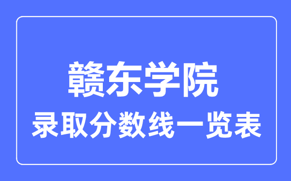 2023年高考多少分能上贛東學(xué)院？附各省錄取分?jǐn)?shù)線