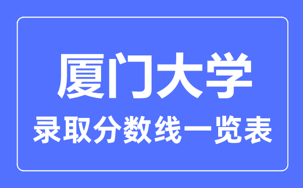 2023年高考多少分能上廈門大學(xué)？附各省錄取分?jǐn)?shù)線