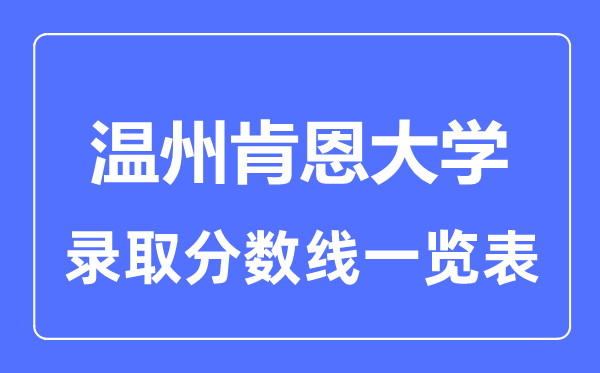2023年高考多少分能上溫州肯恩大學(xué)？附各省錄取分?jǐn)?shù)線