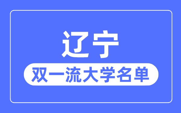 遼寧雙一流大學(xué)有幾所,遼寧省雙一流大學(xué)名單(4所)