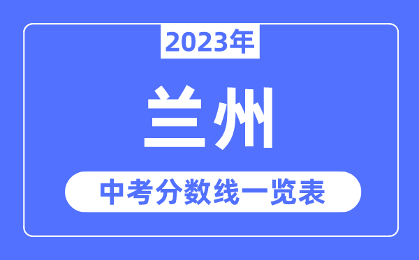 2023年蘭州市中考錄取分?jǐn)?shù)線,蘭州中考分?jǐn)?shù)線是多少