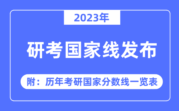 2023年研考國家線發(fā)布?。ǜ剑簹v年考研國家分?jǐn)?shù)線一覽表）