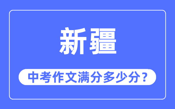 新疆中考作文滿分多少分,新疆中考作文評分標(biāo)準(zhǔn)及評分細(xì)則