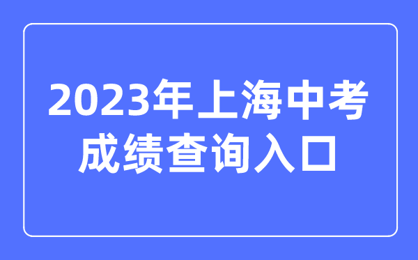 2023年上海中考成績(jī)查詢?nèi)肟诰W(wǎng)站,上海招考熱線官網(wǎng)