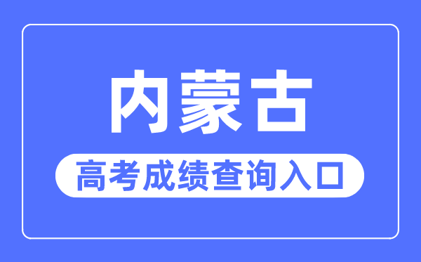 2023年內(nèi)蒙古高考成績查詢?nèi)肟诰W(wǎng)站,內(nèi)蒙古招生考試信息網(wǎng)官網(wǎng)