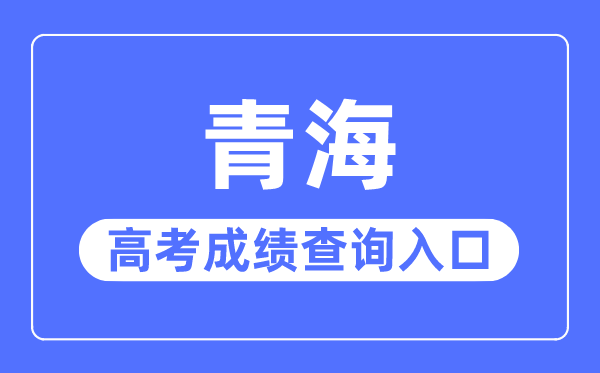 2023年青海高考成績(jī)查詢?nèi)肟诰W(wǎng)站,青海省教育考試網(wǎng)官網(wǎng)