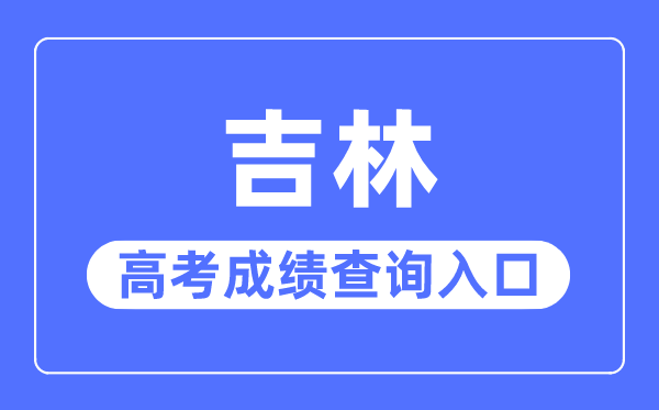 2023年吉林高考成績(jī)查詢?nèi)肟诰W(wǎng)站,吉林省教育考試院官網(wǎng)