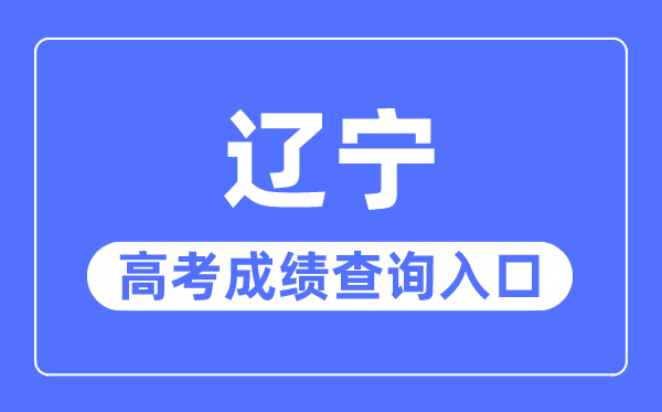 2023年遼寧高考成績查詢?nèi)肟诰W(wǎng)站,遼寧招生考試之窗官網(wǎng)
