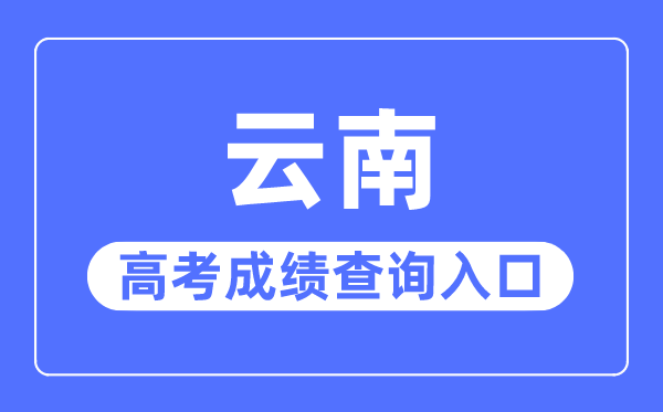 2023年云南高考成績查詢入口網站,云南省招生考試院官網