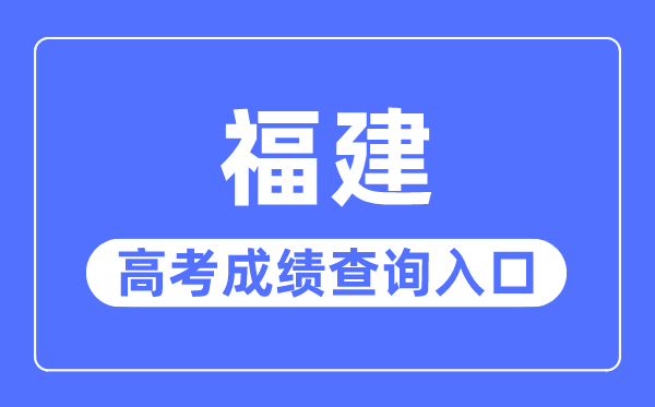 2023年福建高考成績查詢?nèi)肟诰W(wǎng)站,福建省教育考試院官網(wǎng)