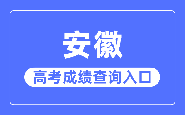 2023年安徽高考成績查詢?nèi)肟诰W(wǎng)站,安徽省教育招生考試院官網(wǎng)