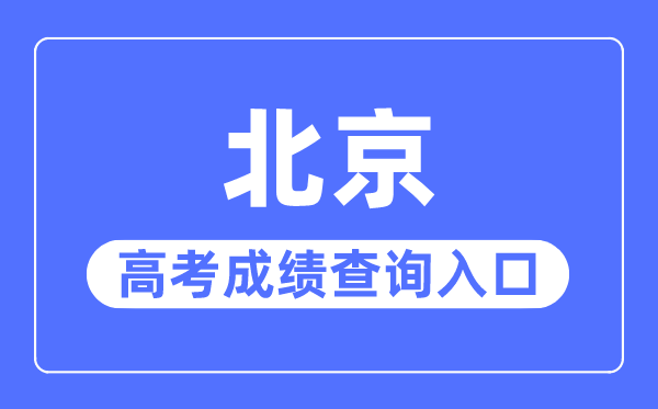 2023年北京高考成績查詢?nèi)肟诰W(wǎng)站,北京教育考試院官網(wǎng)