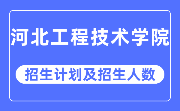 2023年河北工程技術(shù)學(xué)院各省招生計(jì)劃及各專業(yè)招生人數(shù)是多少