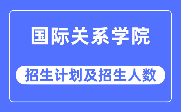 2023年國際關(guān)系學(xué)院各省招生計劃及各專業(yè)招生人數(shù)是多少