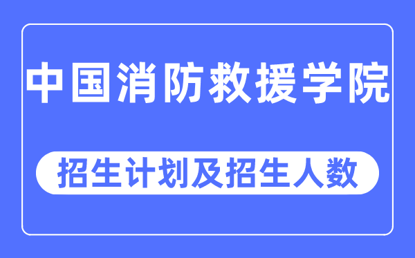 2023年中國消防救援學(xué)院各省招生計劃及各專業(yè)招生人數(shù)是多少