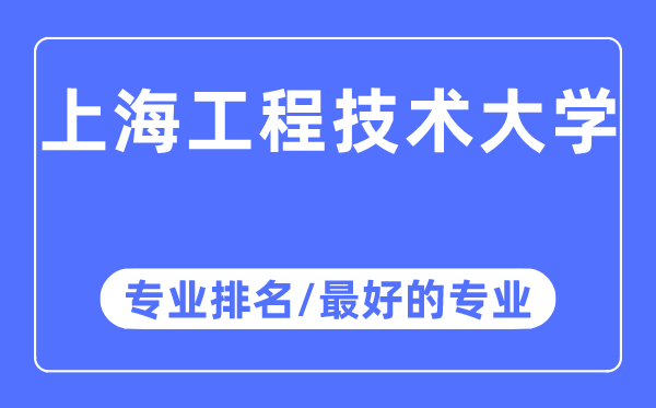 上海工程技術(shù)大學(xué)專業(yè)排名,上海工程技術(shù)大學(xué)最好的專業(yè)有哪些