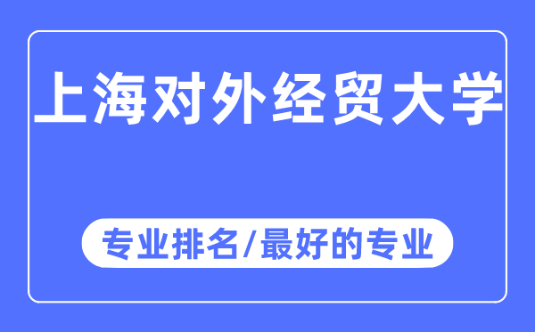 上海對外經(jīng)貿(mào)大學專業(yè)排名,上海對外經(jīng)貿(mào)大學最好的專業(yè)有哪些
