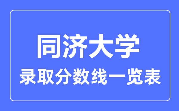 2023年高考多少分能上同濟(jì)大學(xué)？附各省錄取分?jǐn)?shù)線