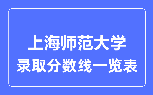 2023年高考多少分能上上海師范大學(xué)？附各省錄取分?jǐn)?shù)線