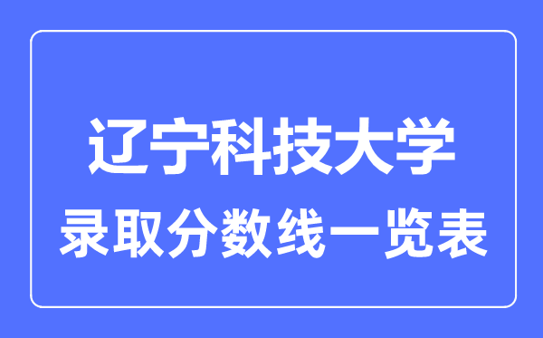 2023年高考多少分能上遼寧科技大學(xué)？附各省錄取分?jǐn)?shù)線