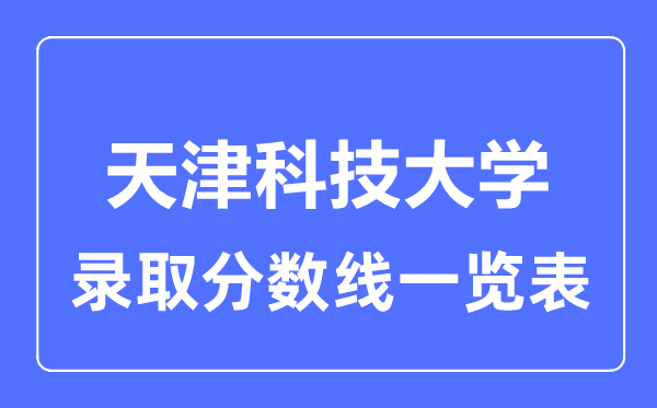 2023年高考多少分能上天津科技大學？附各省錄取分數(shù)線